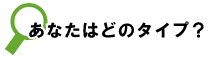 あなたはどのタイプ?